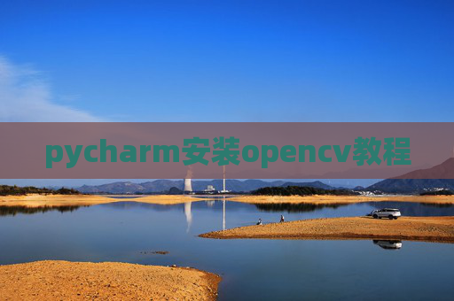 pycharm安装opencv教程 pycharm安装opencv教程